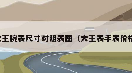 大王腕表尺寸对照表图（大王表手表价格）
