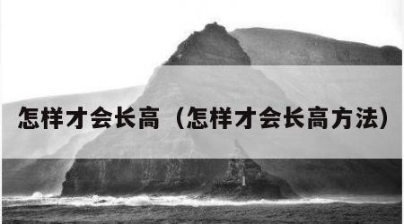 怎样才会长高（怎样才会长高方法）