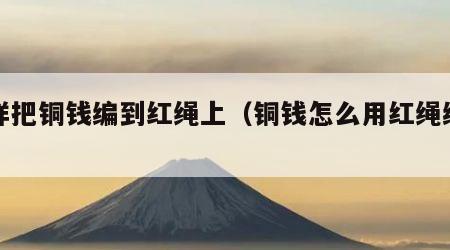 怎样把铜钱编到红绳上（铜钱怎么用红绳编织）