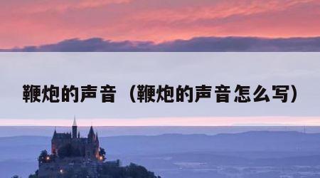 鞭炮的声音（鞭炮的声音怎么写）