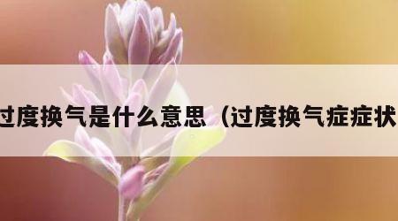 过度换气是什么意思（过度换气症症状）