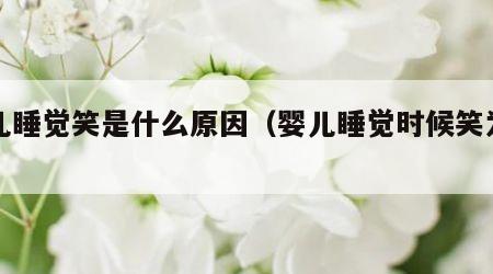 婴儿睡觉笑是什么原因（婴儿睡觉时候笑为什么）