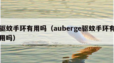 驱蚊手环有用吗（auberge驱蚊手环有用吗）
