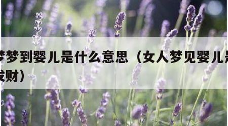做梦梦到婴儿是什么意思（女人梦见婴儿是吉兆发财）