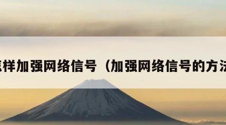 怎样加强网络信号（加强网络信号的方法）