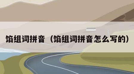馅组词拼音（馅组词拼音怎么写的）