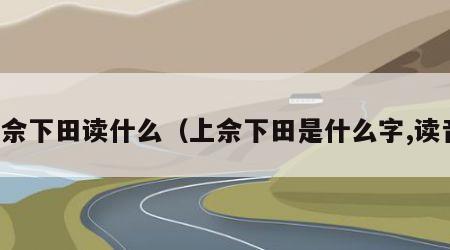 上佘下田读什么（上佘下田是什么字,读音）