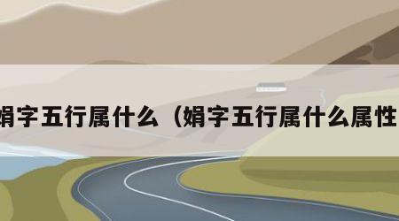 娟字五行属什么（娟字五行属什么属性）