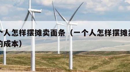 一个人怎样摆摊卖面条（一个人怎样摆摊卖面条的成本）