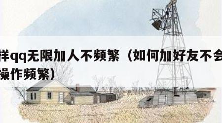 怎样qq无限加人不频繁（如何加好友不会限制操作频繁）