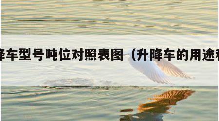 升降车型号吨位对照表图（升降车的用途和作用）