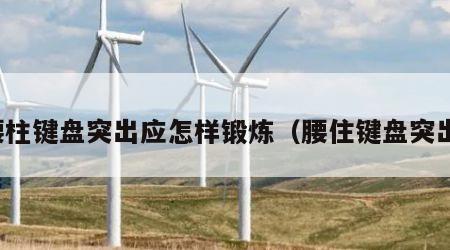 腰柱键盘突出应怎样锻炼（腰住键盘突出）