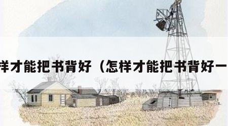 怎样才能把书背好（怎样才能把书背好一点）