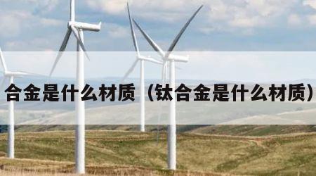 合金是什么材质（钛合金是什么材质）