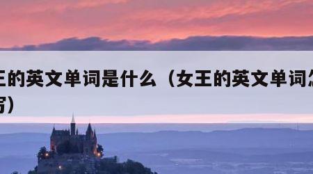女王的英文单词是什么（女王的英文单词怎么拼写）