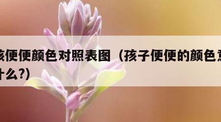 小孩便便颜色对照表图（孩子便便的颜色意味着什么?）