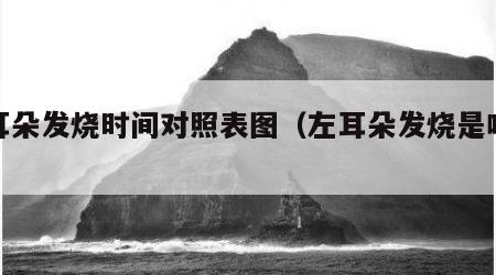 左耳朵发烧时间对照表图（左耳朵发烧是啥意思）