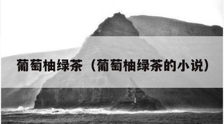 葡萄柚绿茶（葡萄柚绿茶的小说）