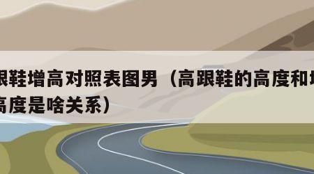 高跟鞋增高对照表图男（高跟鞋的高度和增高的高度是啥关系）
