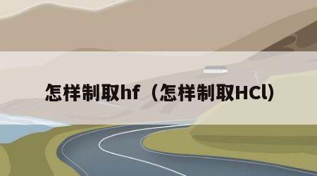 怎样制取hf（怎样制取HCl）
