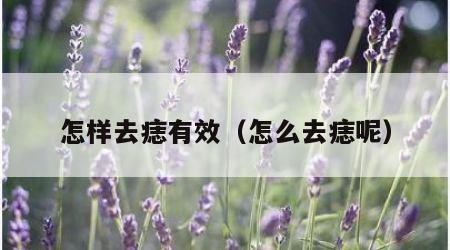 怎样去痣有效（怎么去痣呢）
