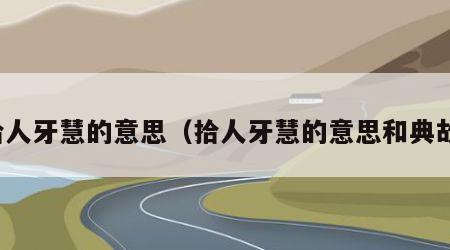 拾人牙慧的意思（拾人牙慧的意思和典故）