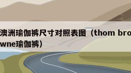 澳洲瑜伽裤尺寸对照表图（thom browne瑜伽裤）