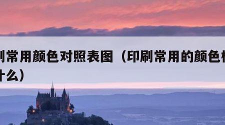 印刷常用颜色对照表图（印刷常用的颜色模式是什么）