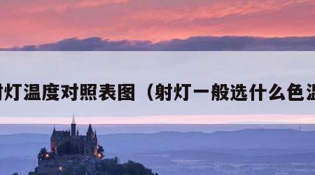 射灯温度对照表图（射灯一般选什么色温）