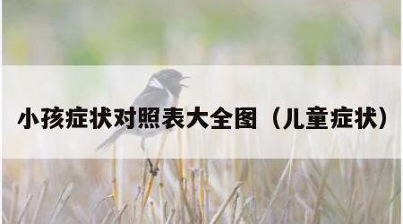 小孩症状对照表大全图（儿童症状）