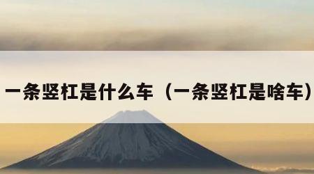 一条竖杠是什么车（一条竖杠是啥车）