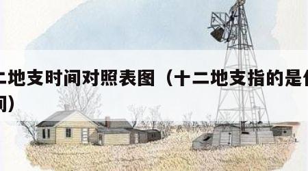 十二地支时间对照表图（十二地支指的是什么时间）
