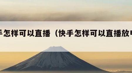 快手怎样可以直播（快手怎样可以直播放电影）