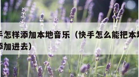 快手怎样添加本地音乐（快手怎么能把本地音乐添加进去）