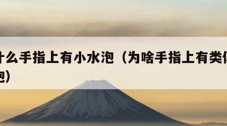 为什么手指上有小水泡（为啥手指上有类似小水泡）