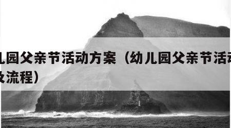 幼儿园父亲节活动方案（幼儿园父亲节活动方案及流程）