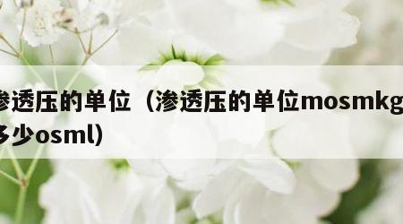 渗透压的单位（渗透压的单位mosmkg=多少osml）