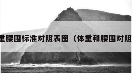 体重腰围标准对照表图（体重和腰围对照表）