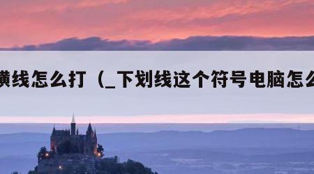 下横线怎么打（_下划线这个符号电脑怎么打）