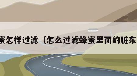 蜂蜜怎样过滤（怎么过滤蜂蜜里面的脏东西）