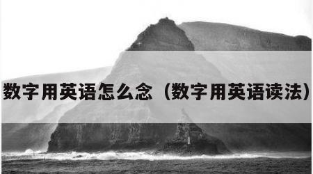 数字用英语怎么念（数字用英语读法）