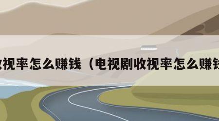 收视率怎么赚钱（电视剧收视率怎么赚钱）