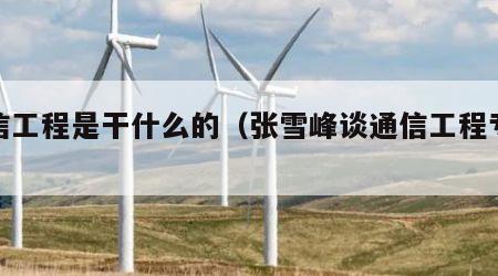 通信工程是干什么的（张雪峰谈通信工程专业）