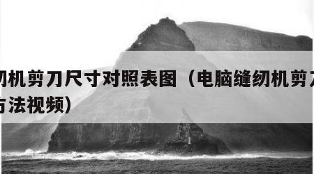 缝纫机剪刀尺寸对照表图（电脑缝纫机剪刀调整方法视频）