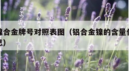 铝镍合金牌号对照表图（铝合金镍的含量什么意思）