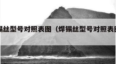 焊锡丝型号对照表图（焊锡丝型号对照表图片）