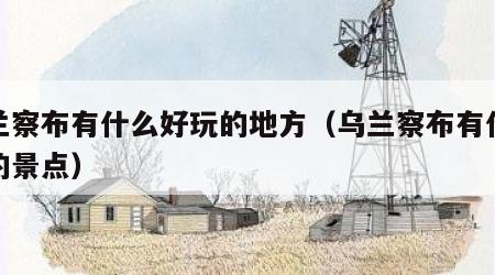 乌兰察布有什么好玩的地方（乌兰察布有什么好的景点）