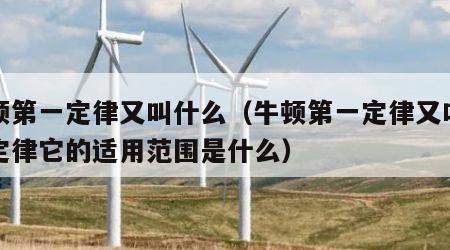牛顿第一定律又叫什么（牛顿第一定律又叫什么定律它的适用范围是什么）