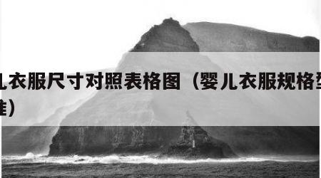 婴儿衣服尺寸对照表格图（婴儿衣服规格型号标准）