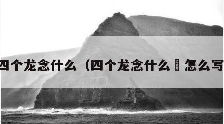 四个龙念什么（四个龙念什么龘怎么写）